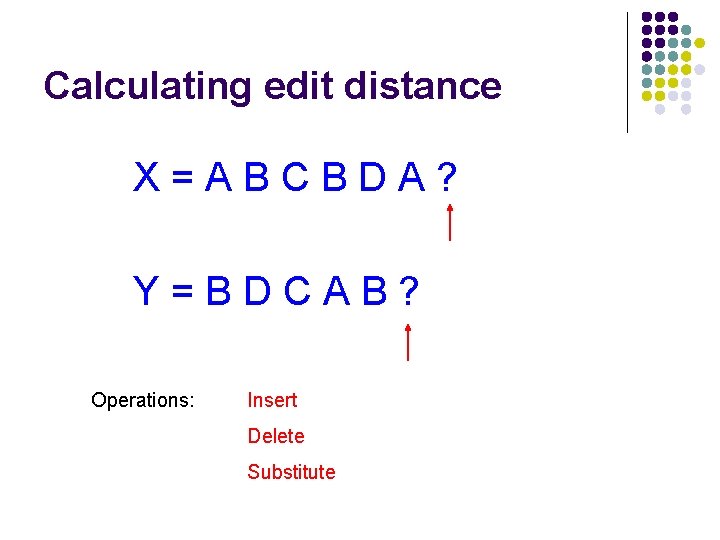 Calculating edit distance X=ABCBDA? Y=BDCAB? Operations: Insert Delete Substitute 