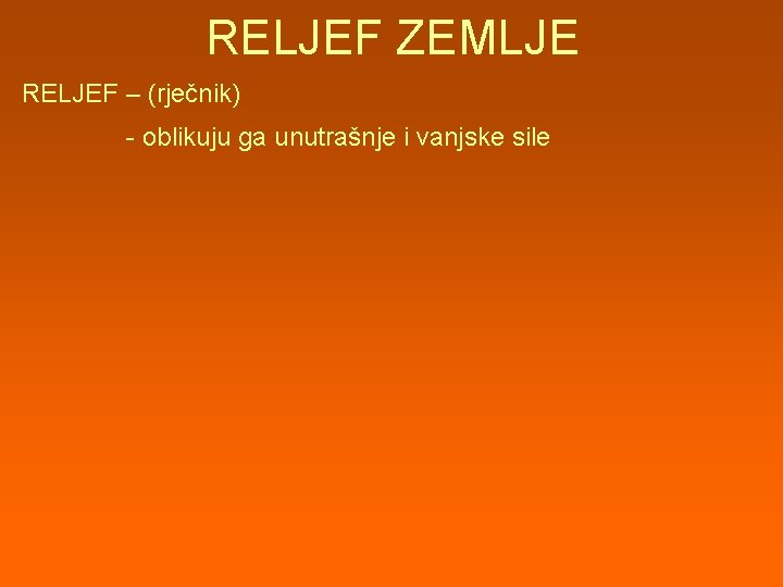 RELJEF ZEMLJE RELJEF – (rječnik) - oblikuju ga unutrašnje i vanjske sile 