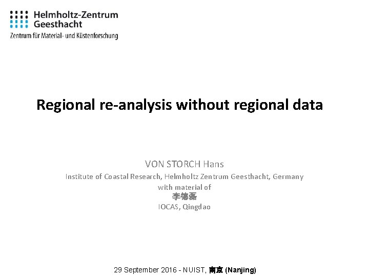 Regional re-analysis without regional data VON STORCH Hans Institute of Coastal Research, Helmholtz Zentrum