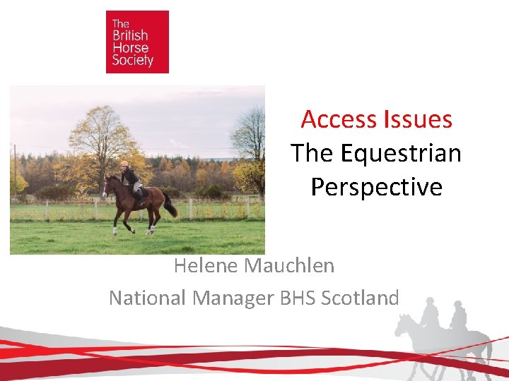Access Issues The Equestrian Perspective Helene Mauchlen National Manager BHS Scotland 