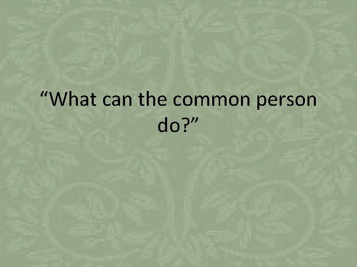 “What can the common person do? ” 