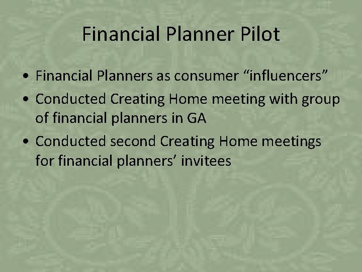 Financial Planner Pilot • Financial Planners as consumer “influencers” • Conducted Creating Home meeting