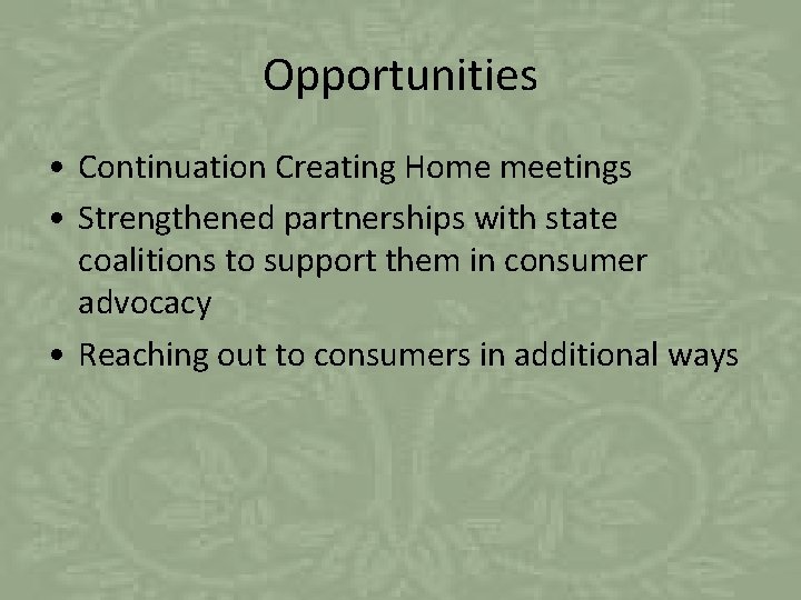 Opportunities • Continuation Creating Home meetings • Strengthened partnerships with state coalitions to support