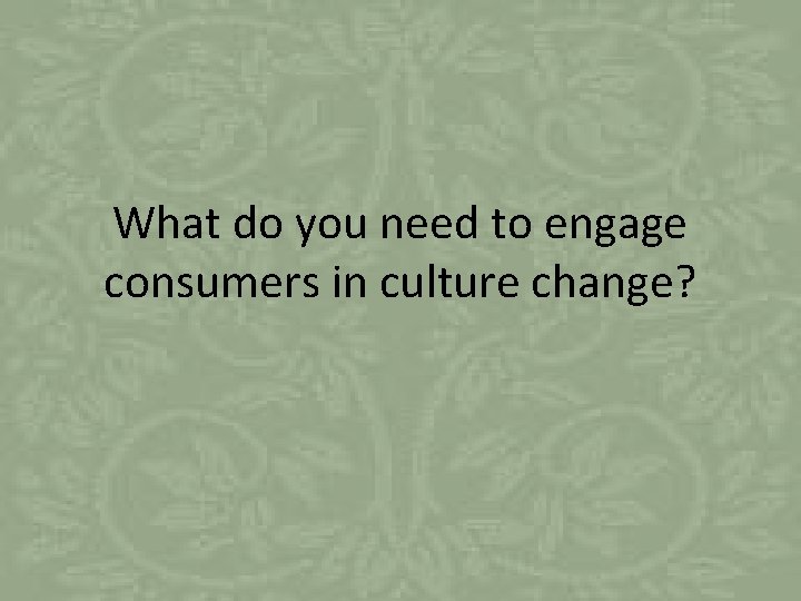 What do you need to engage consumers in culture change? 