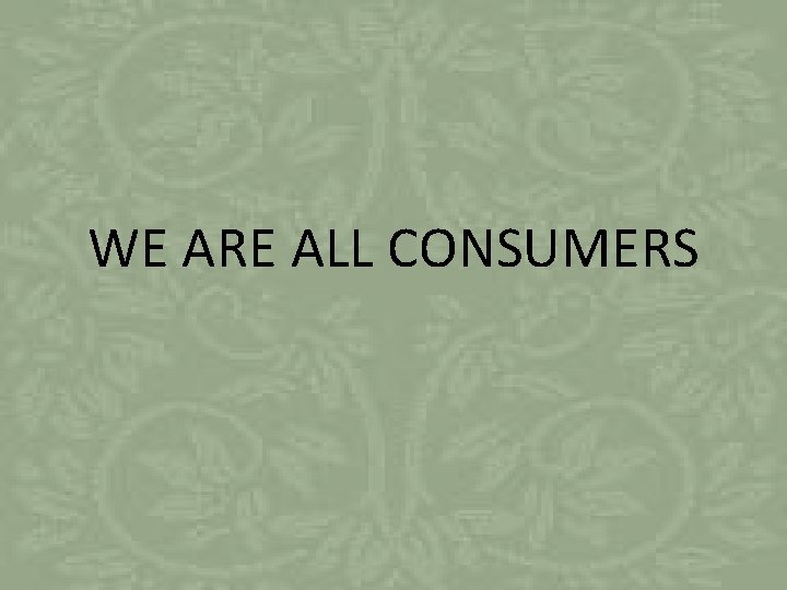 WE ARE ALL CONSUMERS 