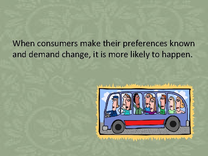 When consumers make their preferences known and demand change, it is more likely to