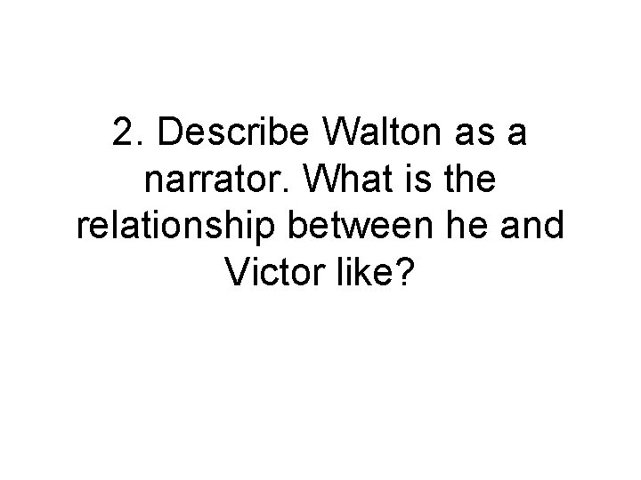 2. Describe Walton as a narrator. What is the relationship between he and Victor