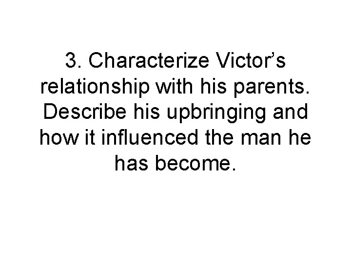 3. Characterize Victor’s relationship with his parents. Describe his upbringing and how it influenced