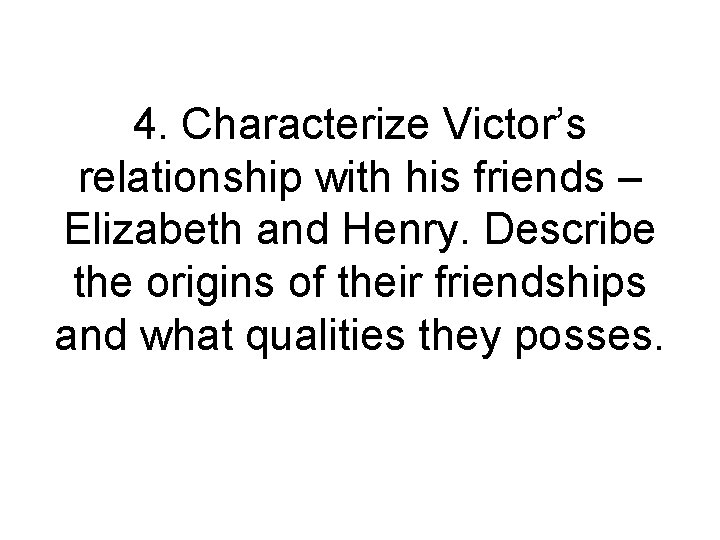 4. Characterize Victor’s relationship with his friends – Elizabeth and Henry. Describe the origins