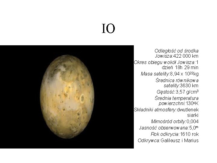 IO Odległość od środka Jowisza: 422 000 km Okres obiegu wokół Jowisza: 1 dzień