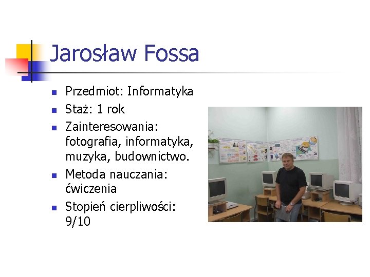 Jarosław Fossa n n n Przedmiot: Informatyka Staż: 1 rok Zainteresowania: fotografia, informatyka, muzyka,