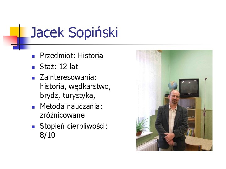 Jacek Sopiński n n n Przedmiot: Historia Staż: 12 lat Zainteresowania: historia, wędkarstwo, brydż,