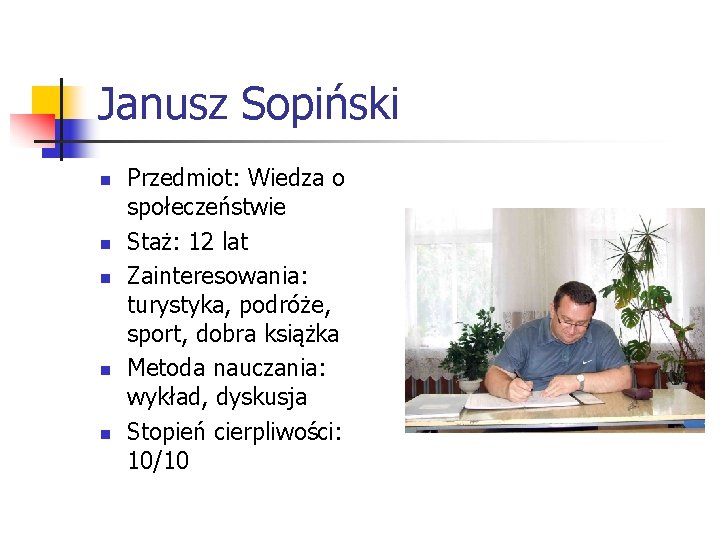 Janusz Sopiński n n n Przedmiot: Wiedza o społeczeństwie Staż: 12 lat Zainteresowania: turystyka,