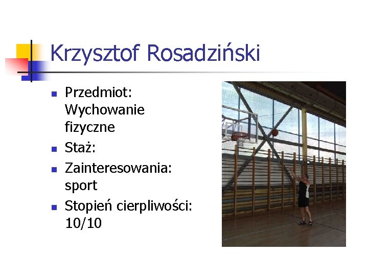 Krzysztof Rosadziński n n Przedmiot: Wychowanie fizyczne Staż: Zainteresowania: sport Stopień cierpliwości: 10/10 