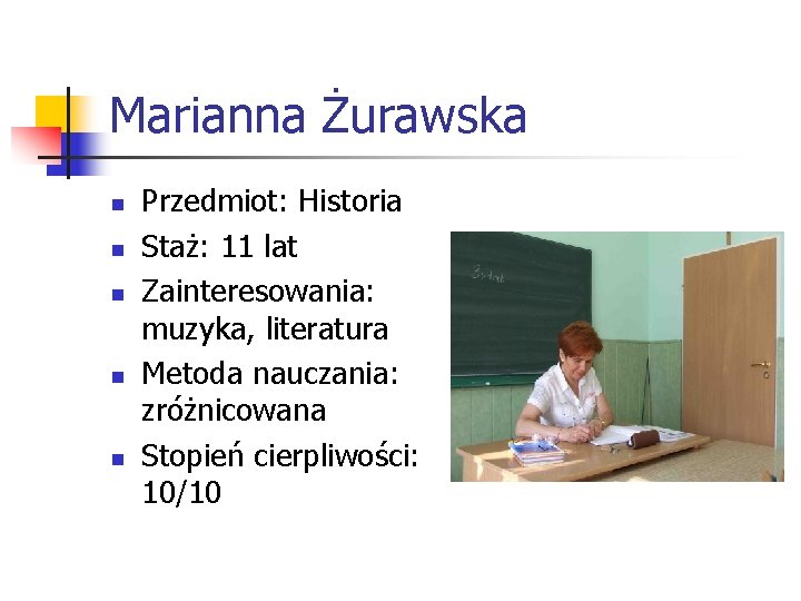 Marianna Żurawska n n n Przedmiot: Historia Staż: 11 lat Zainteresowania: muzyka, literatura Metoda