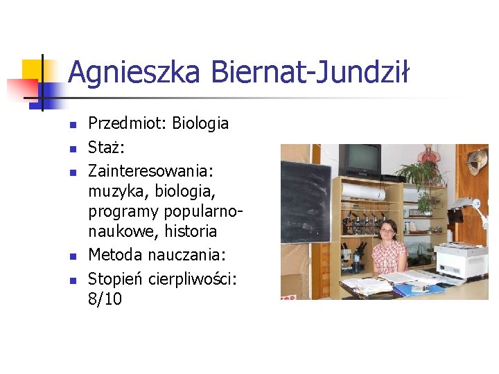 Agnieszka Biernat-Jundził n n n Przedmiot: Biologia Staż: Zainteresowania: muzyka, biologia, programy popularnonaukowe, historia