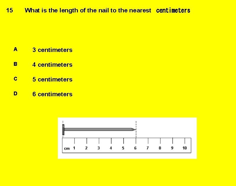 15 What is the length of the nail to the nearest  centimeters A 3