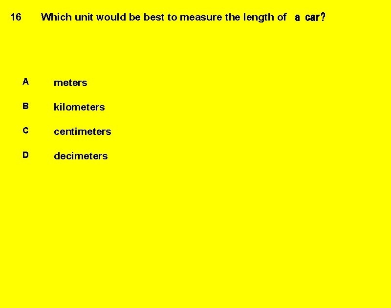 16 Which unit would be best to measure the length of  a car? A