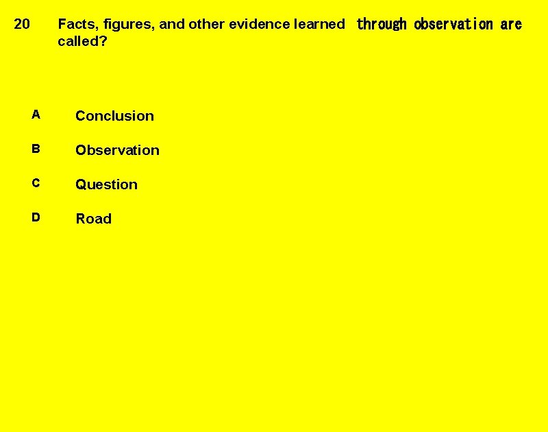 Facts, figures, and other evidence learned  through observation are called? 20 A Conclusion B