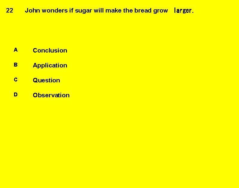 22 John wonders if sugar will make the bread grow  larger. A Conclusion B