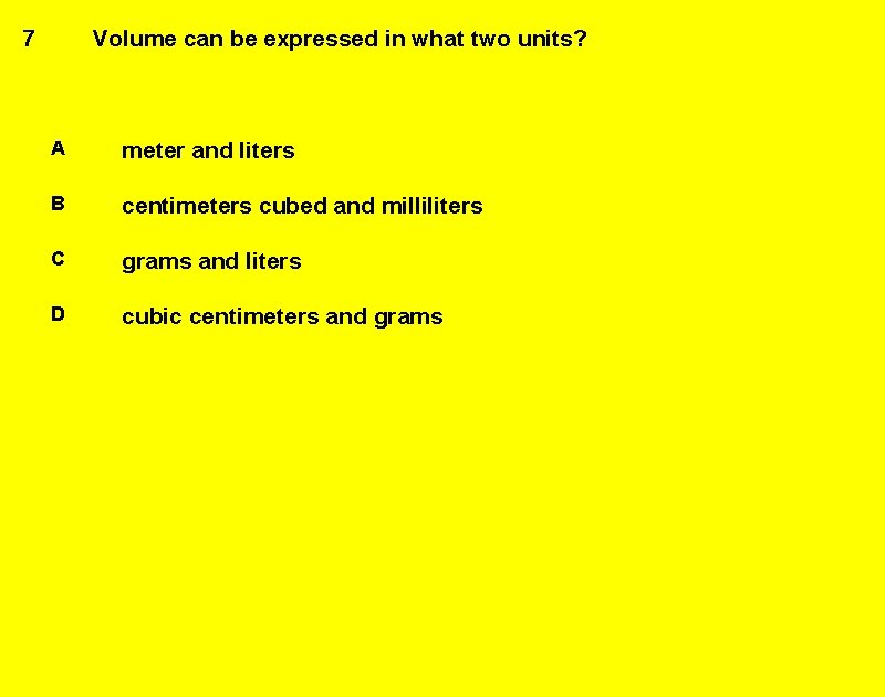 7 Volume can be expressed in what two units? A meter and liters B