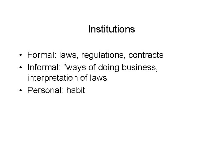 Institutions • Formal: laws, regulations, contracts • Informal: “ways of doing business, interpretation of