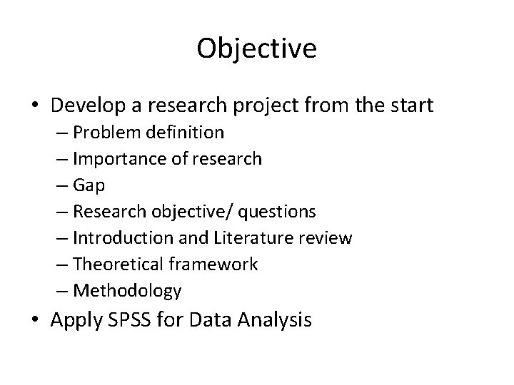 Objective • Develop a research project from the start – Problem definition – Importance