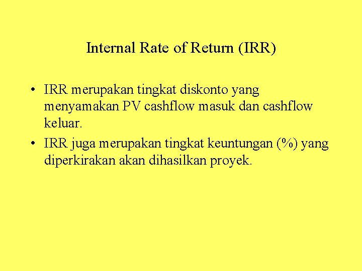 Internal Rate of Return (IRR) • IRR merupakan tingkat diskonto yang menyamakan PV cashflow