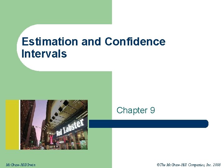 Estimation and Confidence Intervals Chapter 9 Mc. Graw-Hill/Irwin ©The Mc. Graw-Hill Companies, Inc. 2008