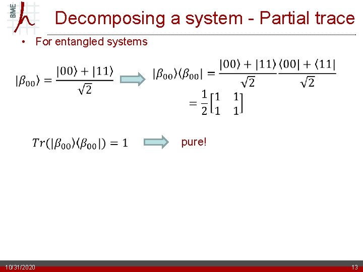 Decomposing a system - Partial trace • For entangled systems 10/31/2020 pure! 13 