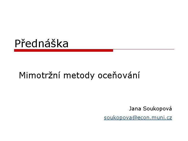 Přednáška Mimotržní metody oceňování Jana Soukopová soukopova@econ. muni. cz 