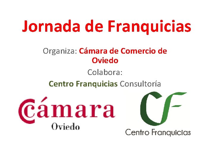 Jornada de Franquicias Organiza: Cámara de Comercio de Oviedo Colabora: Centro Franquicias Consultoría 