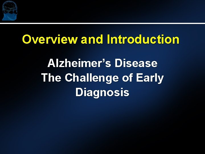Overview and Introduction Alzheimer’s Disease The Challenge of Early Diagnosis 