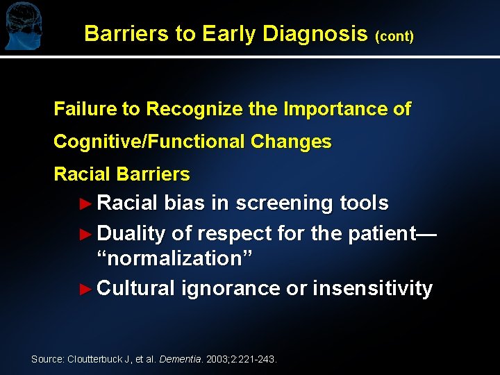 Barriers to Early Diagnosis (cont) Failure to Recognize the Importance of Cognitive/Functional Changes Racial