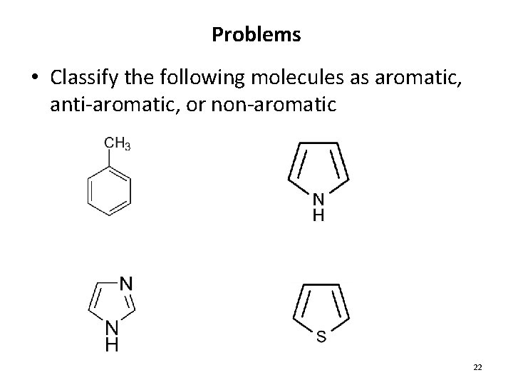 Problems • Classify the following molecules as aromatic, anti-aromatic, or non-aromatic 22 