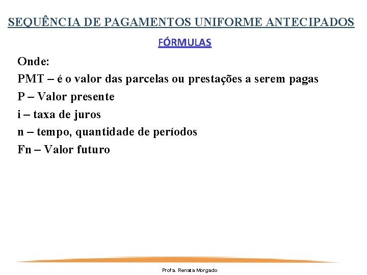 SEQUÊNCIA DE PAGAMENTOS UNIFORME ANTECIPADOS FÓRMULAS Onde: PMT – é o valor das parcelas