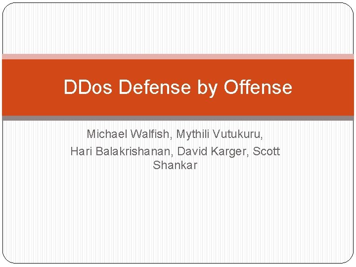 DDos Defense by Offense Michael Walfish, Mythili Vutukuru, Hari Balakrishanan, David Karger, Scott Shankar