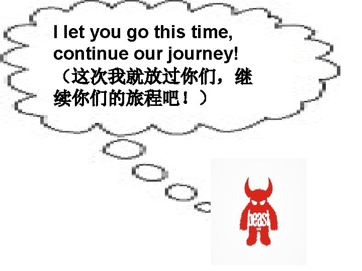 I let you go this time, continue our journey! （这次我就放过你们，继 续你们的旅程吧！） 