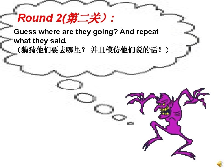 Round 2(第二关）: Guess where are they going? And repeat what they said. （猜猜他们要去哪里？ 并且模仿他们说的话！）