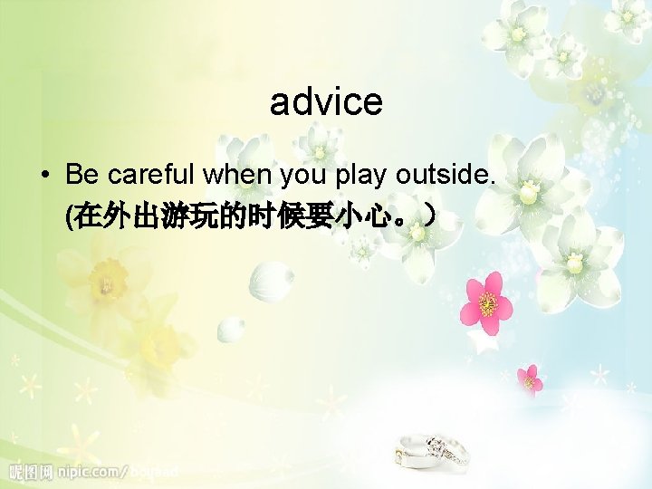 advice • Be careful when you play outside. (在外出游玩的时候要小心。） 