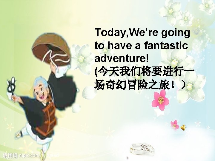 Today, We’re going to have a fantastic adventure! (今天我们将要进行一 场奇幻冒险之旅！） 