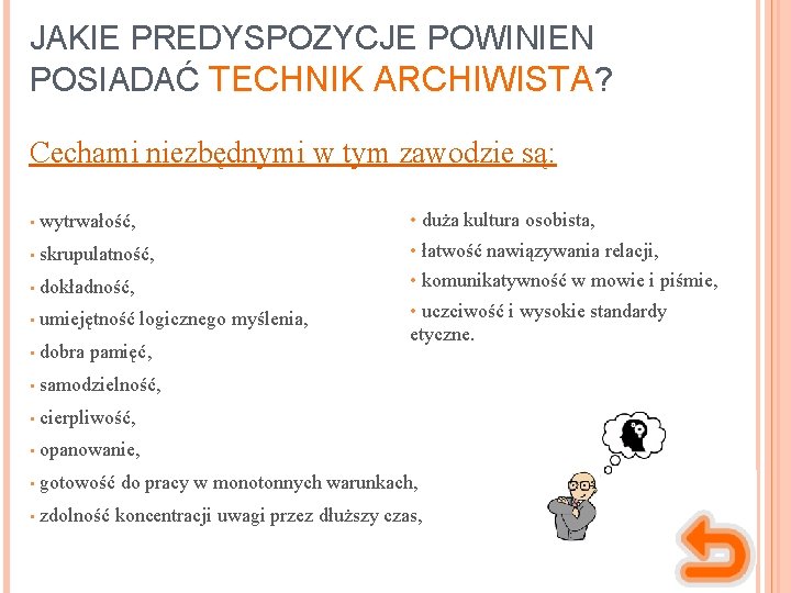 JAKIE PREDYSPOZYCJE POWINIEN POSIADAĆ TECHNIK ARCHIWISTA? Cechami niezbędnymi w tym zawodzie są: • duża