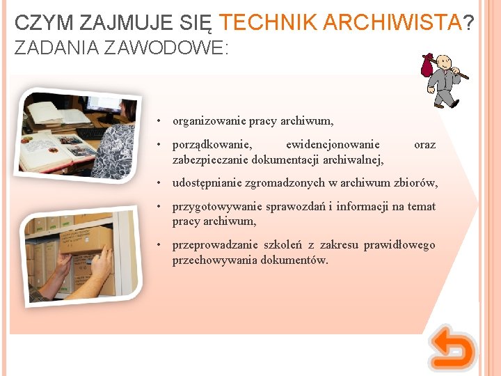 CZYM ZAJMUJE SIĘ TECHNIK ARCHIWISTA? ZADANIA ZAWODOWE: • organizowanie pracy archiwum, • porządkowanie, ewidencjonowanie