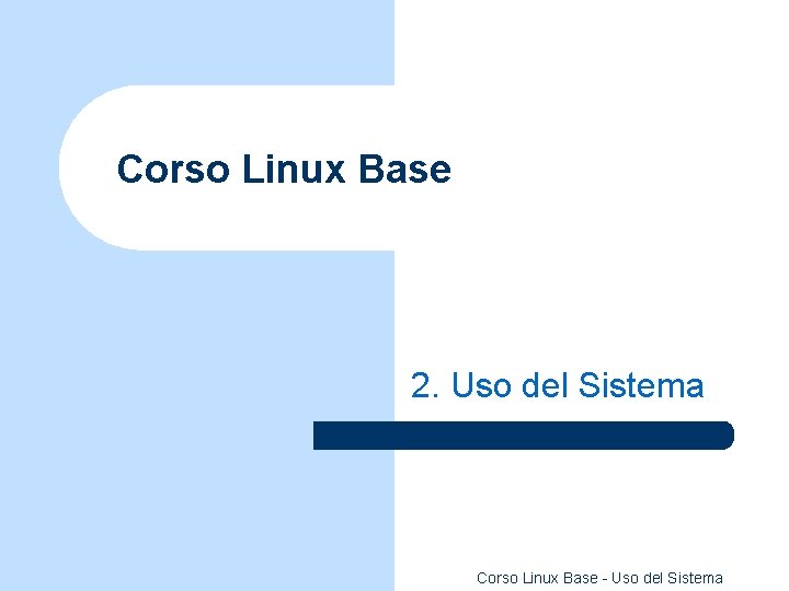 Corso Linux Base 2. Uso del Sistema Corso Linux Base - Uso del Sistema