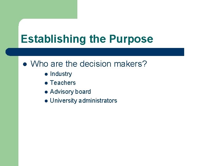 Establishing the Purpose l Who are the decision makers? l l Industry Teachers Advisory
