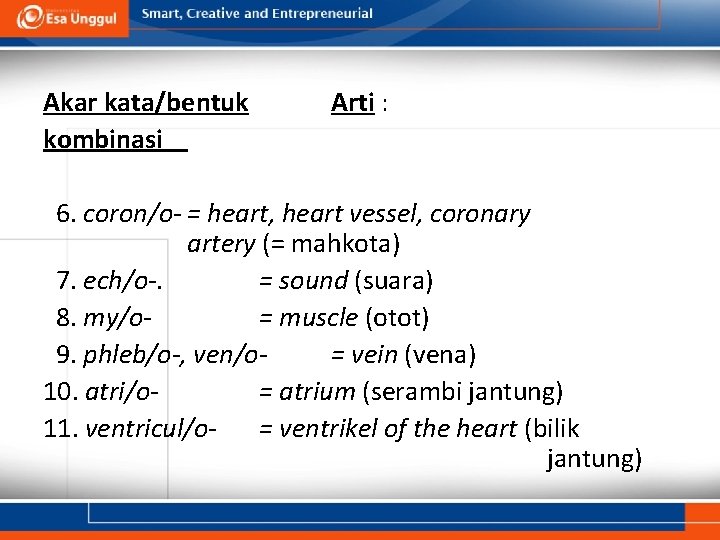 Akar kata/bentuk kombinasi Arti : 6. coron/o- = heart, heart vessel, coronary artery (=