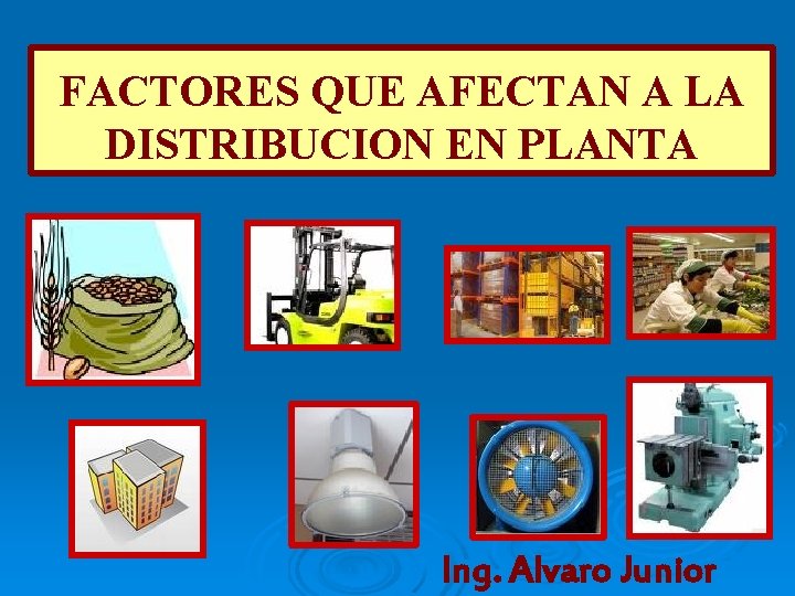 FACTORES QUE AFECTAN A LA DISTRIBUCION EN PLANTA Ing. Alvaro Junior 