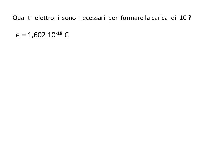 Quanti elettroni sono necessari per formare la carica di 1 C ? e = Quanti elettroni sono necessari per formare la carica di 1 C ? e =