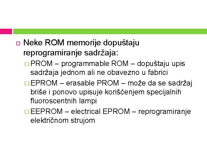  Neke ROM memorije dopuštaju reprogramiranje sadržaja: � PROM – programmable ROM – dopuštaju