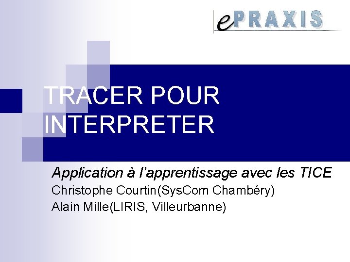 TRACER POUR INTERPRETER Application à l’apprentissage avec les TICE Christophe Courtin(Sys. Com Chambéry) Alain